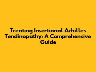 Treating Insertional Achilles Tendinopathy: A Comprehensive Guide