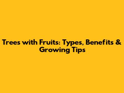 Trees with Fruits: Types, Benefits & Growing Tips
