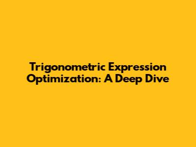 Trigonometric Expression Optimization: A Deep Dive