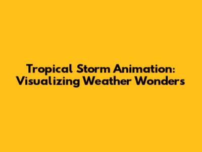 Tropical Storm Animation: Visualizing Weather Wonders