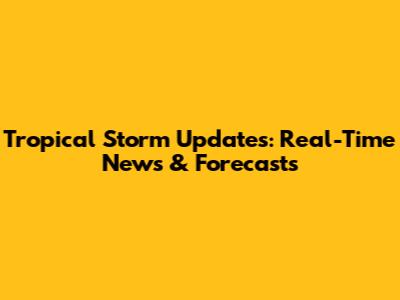 Tropical Storm Updates: Real-Time News & Forecasts
