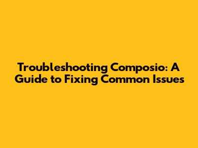 Troubleshooting Composio: A Guide to Fixing Common Issues