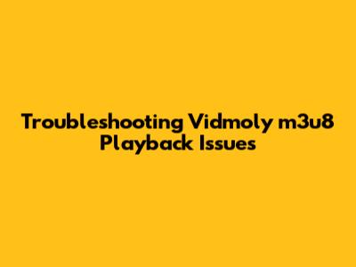 Troubleshooting Vidmoly m3u8 Playback Issues