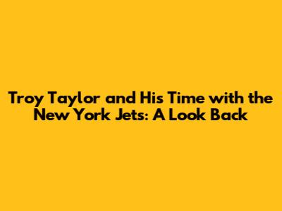 Troy Taylor and His Time with the New York Jets: A Look Back