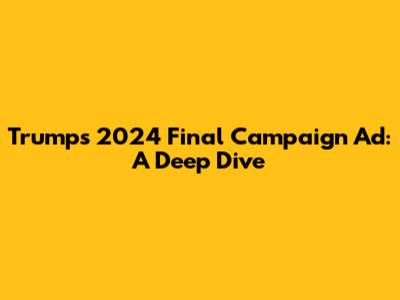 Trump's 2024 Final Campaign Ad: A Deep Dive