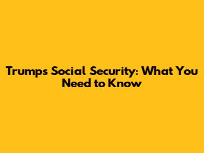 Trump's Social Security: What You Need to Know