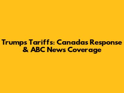 Trump's Tariffs: Canada's Response & ABC News Coverage