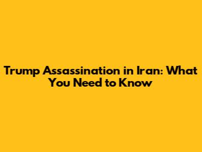 Trump Assassination in Iran: What You Need to Know