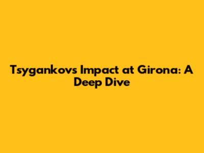Tsygankov's Impact at Girona: A Deep Dive