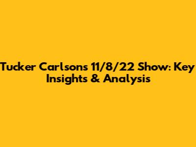 Tucker Carlson's 11/8/22 Show: Key Insights & Analysis