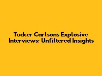 Tucker Carlson's Explosive Interviews: Unfiltered Insights