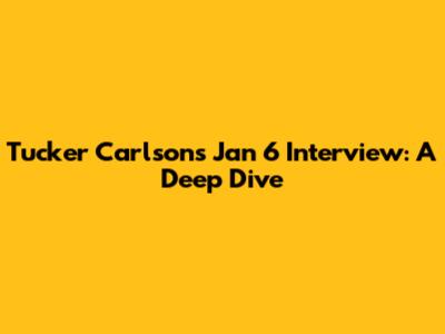 Tucker Carlson's Jan 6 Interview: A Deep Dive
