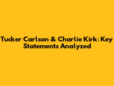 Tucker Carlson & Charlie Kirk: Key Statements Analyzed
