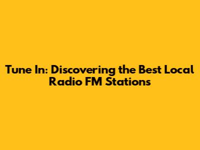 Tune In: Discovering the Best Local Radio FM Stations