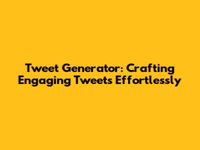 Tweet Generator: Crafting Engaging Tweets Effortlessly