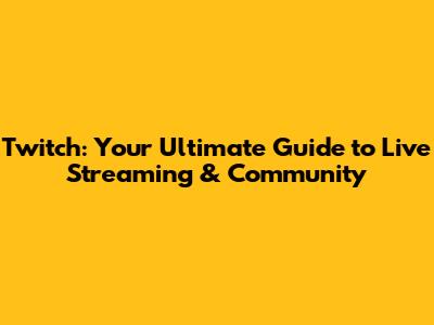 Twitch: Your Ultimate Guide to Live Streaming & Community