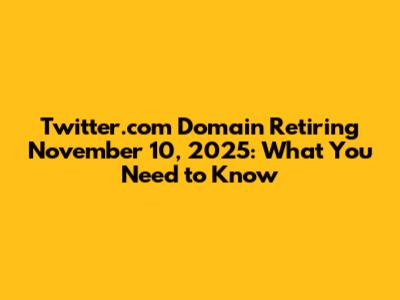 Twitter.com Domain Retiring November 10, 2025: What You Need to Know