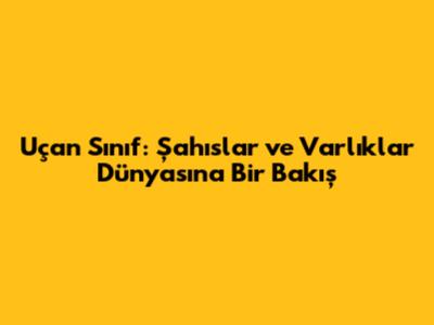 Uçan Sınıf: Şahıslar ve Varlıklar Dünyasına Bir Bakış