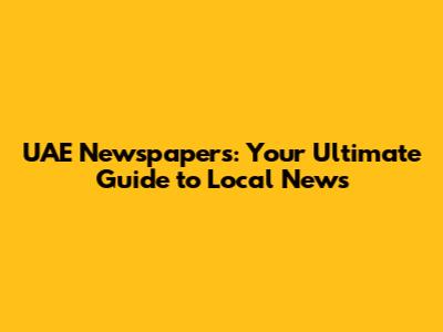 UAE Newspapers: Your Ultimate Guide to Local News
