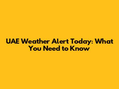 UAE Weather Alert Today: What You Need to Know