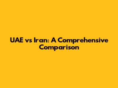 UAE vs Iran: A Comprehensive Comparison