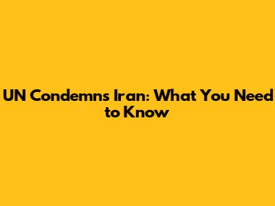 UN Condemns Iran: What You Need to Know
