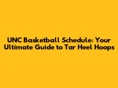 UNC Basketball Schedule: Your Ultimate Guide to Tar Heel Hoops