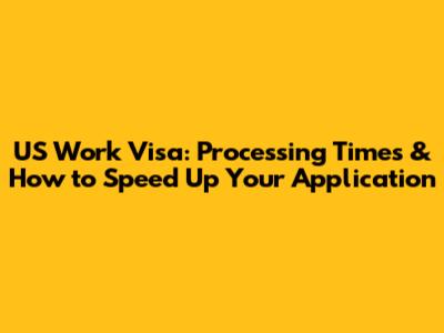 US Work Visa: Processing Times & How to Speed Up Your Application