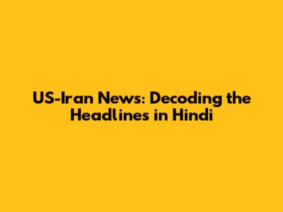 US-Iran News: Decoding the Headlines in Hindi