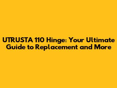 UTRUSTA 110 Hinge: Your Ultimate Guide to Replacement and More