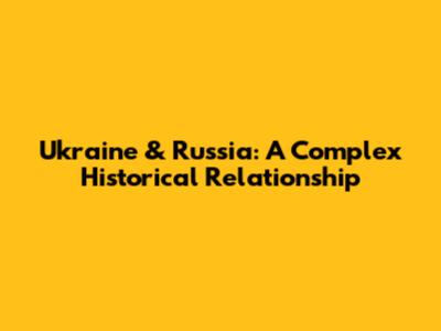 Ukraine & Russia: A Complex Historical Relationship