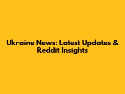 Ukraine News: Latest Updates & Reddit Insights