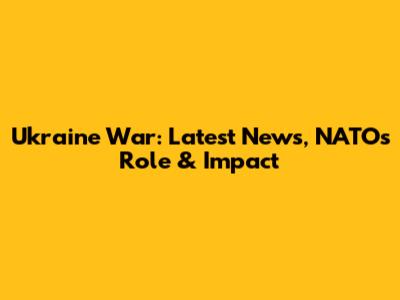 Ukraine War: Latest News, NATO's Role & Impact