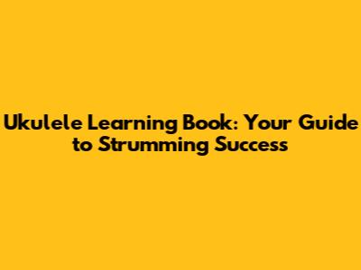 Ukulele Learning Book: Your Guide to Strumming Success