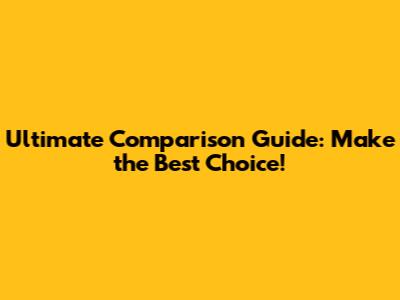 Ultimate Comparison Guide: Make the Best Choice!