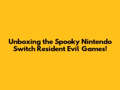 Unboxing the Spooky Nintendo Switch Resident Evil Games!