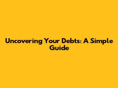 Uncovering Your Debts: A Simple Guide