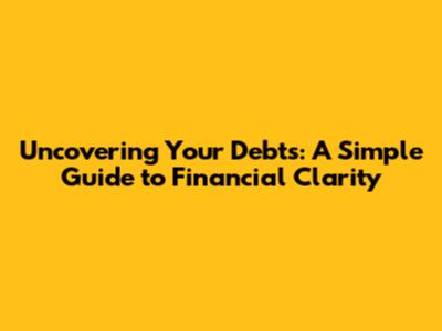 Uncovering Your Debts: A Simple Guide to Financial Clarity