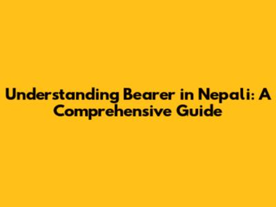 Understanding 'Bearer' in Nepali: A Comprehensive Guide