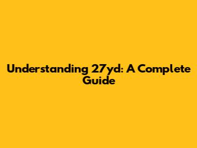 Understanding 27yd: A Complete Guide