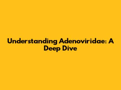 Understanding Adenoviridae: A Deep Dive