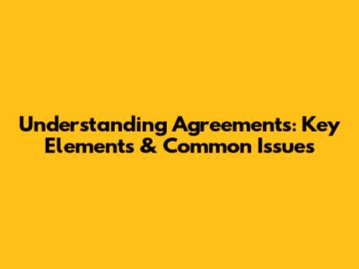 Understanding Agreements: Key Elements & Common Issues