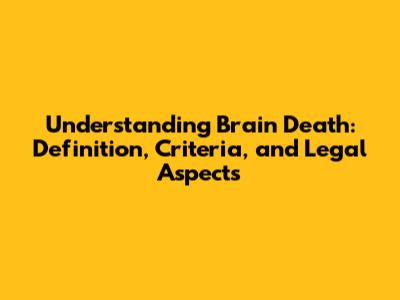 Understanding Brain Death: Definition, Criteria, and Legal Aspects