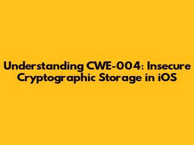 Understanding CWE-004: Insecure Cryptographic Storage in iOS