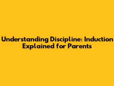 Understanding Discipline: Induction Explained for Parents