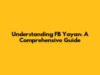 Understanding FB Yayan: A Comprehensive Guide