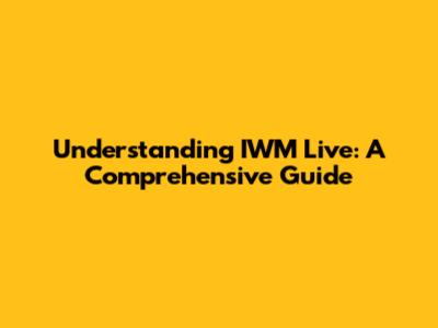 Understanding IWM Live: A Comprehensive Guide