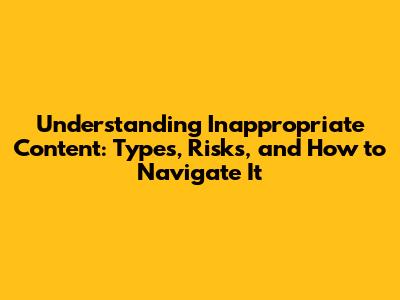 Understanding Inappropriate Content: Types, Risks, and How to Navigate It