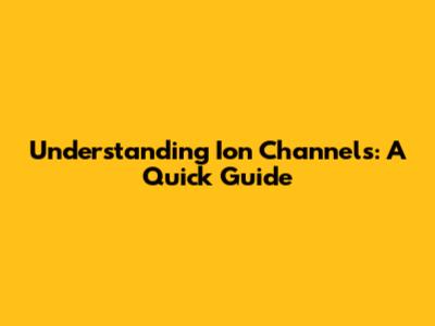 Understanding Ion Channels: A Quick Guide
