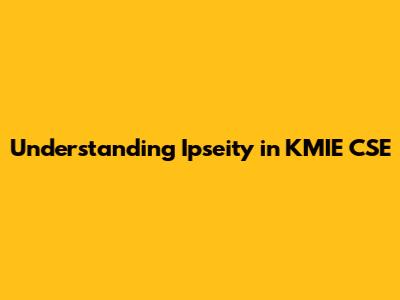 Understanding Ipseity in KMIE CSE